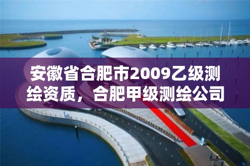 安徽省合肥市2009乙級測繪資質，合肥甲級測繪公司排行