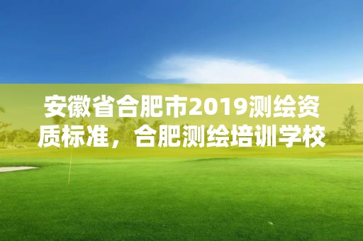 安徽省合肥市2019測繪資質標準，合肥測繪培訓學校