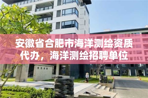 安徽省合肥市海洋測繪資質代辦，海洋測繪招聘單位