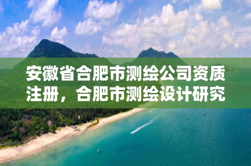 安徽省合肥市測繪公司資質注冊，合肥市測繪設計研究院屬于企業嗎?