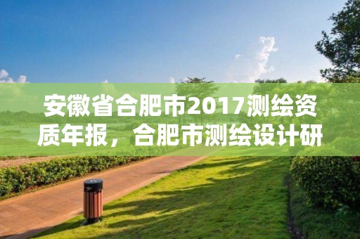 安徽省合肥市2017測繪資質年報，合肥市測繪設計研究院是國企嗎