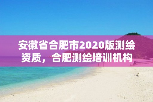 安徽省合肥市2020版測繪資質，合肥測繪培訓機構