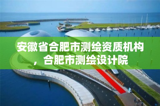 安徽省合肥市測繪資質機構，合肥市測繪設計院