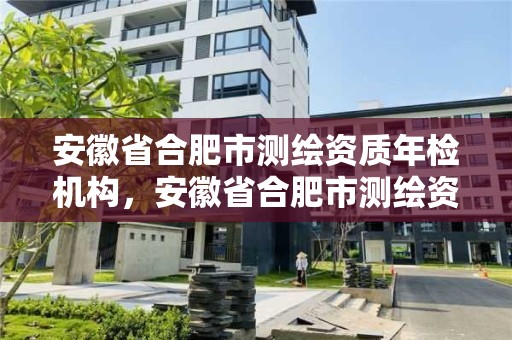 安徽省合肥市測繪資質年檢機構，安徽省合肥市測繪資質年檢機構有幾家