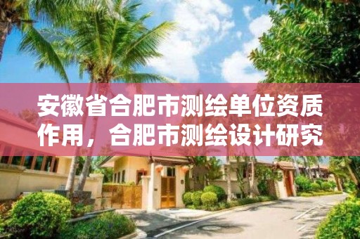 安徽省合肥市測繪單位資質作用，合肥市測繪設計研究院屬于企業嗎?