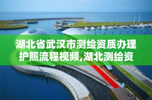 湖北省武漢市測繪資質辦理護照流程視頻,湖北測繪資質單位