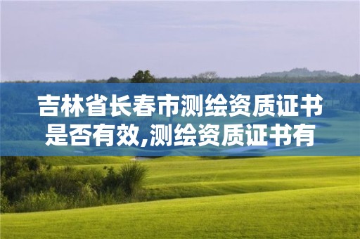 吉林省長春市測繪資質證書是否有效,測繪資質證書有效期幾年。