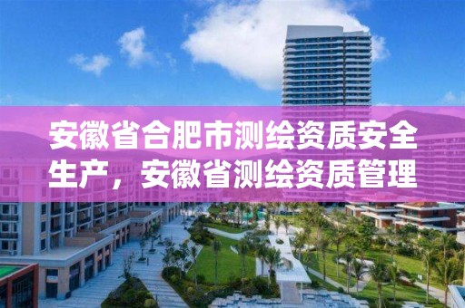 安徽省合肥市測繪資質安全生產，安徽省測繪資質管理系統