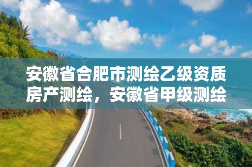 安徽省合肥市測繪乙級資質房產測繪，安徽省甲級測繪資質單位