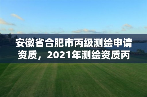 安徽省合肥市丙級測繪申請資質，2021年測繪資質丙級申報條件