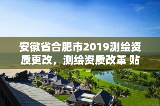 安徽省合肥市2019測繪資質(zhì)更改，測繪資質(zhì)改革 貼吧