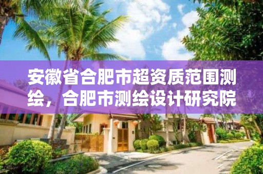 安徽省合肥市超資質范圍測繪，合肥市測繪設計研究院