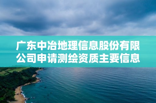 廣東中冶地理信息股份有限公司申請測繪資質主要信息公開表