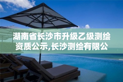 湖南省長沙市升級乙級測繪資質(zhì)公示,長沙測繪有限公司