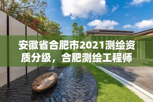 安徽省合肥市2021測繪資質分級，合肥測繪工程師