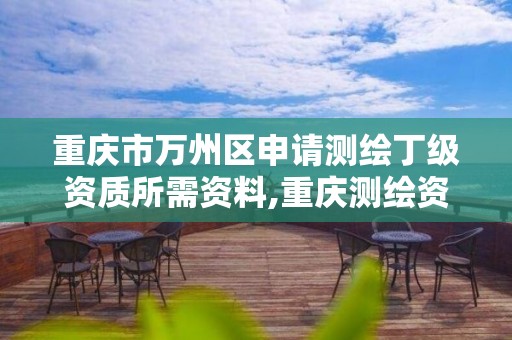 重慶市萬州區申請測繪丁級資質所需資料,重慶測繪資質如何辦理