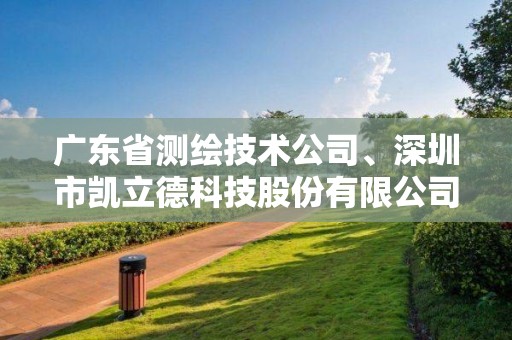 廣東省測(cè)繪技術(shù)公司、深圳市凱立德科技股份有限公司、廣東省水利電力勘測(cè)設(shè)計(jì)研究院等3家單位申請(qǐng)測(cè)繪資質(zhì)主要信息公開表