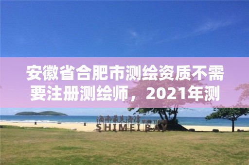 安徽省合肥市測繪資質不需要注冊測繪師，2021年測繪資質人員要求