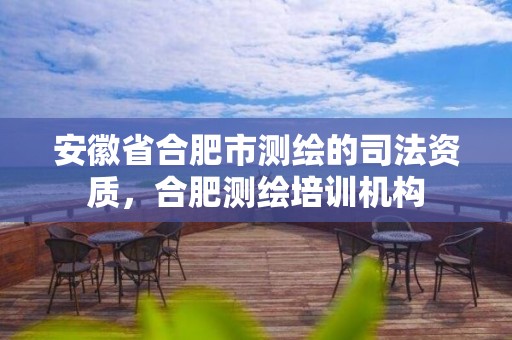 安徽省合肥市測繪的司法資質，合肥測繪培訓機構