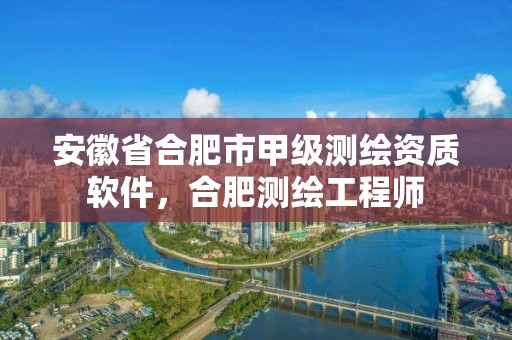 安徽省合肥市甲級測繪資質(zhì)軟件，合肥測繪工程師