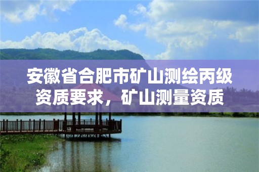 安徽省合肥市礦山測繪丙級資質要求，礦山測量資質