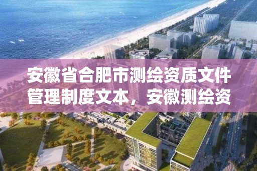 安徽省合肥市測繪資質文件管理制度文本，安徽測繪資質管理系統