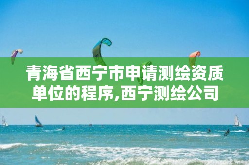 青海省西寧市申請測繪資質單位的程序,西寧測繪公司聯系方式。