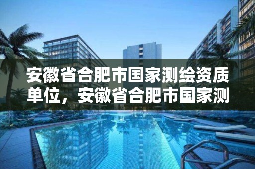 安徽省合肥市國家測繪資質單位，安徽省合肥市國家測繪資質單位有哪些