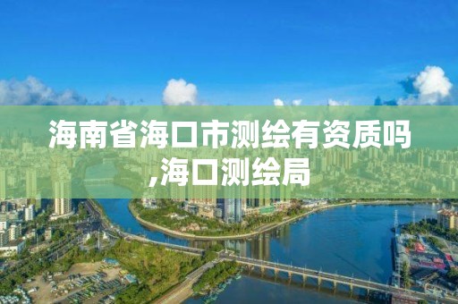 海南省海口市測繪有資質嗎,海口測繪局