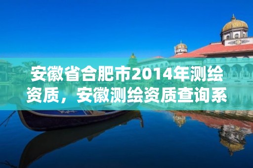 安徽省合肥市2014年測繪資質，安徽測繪資質查詢系統