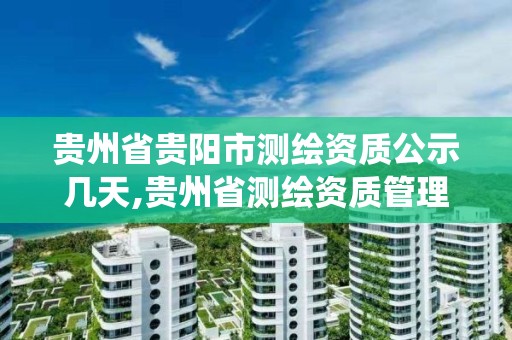 貴州省貴陽市測繪資質公示幾天,貴州省測繪資質管理系統