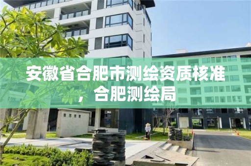 安徽省合肥市測繪資質核準，合肥測繪局