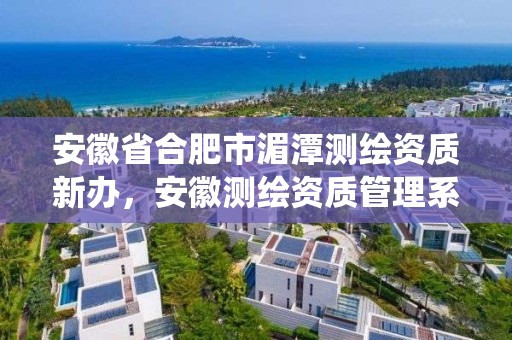 安徽省合肥市湄潭測繪資質(zhì)新辦，安徽測繪資質(zhì)管理系統(tǒng)