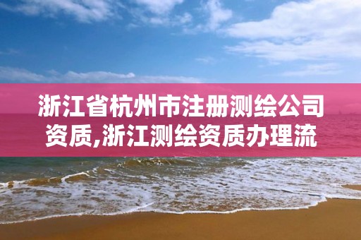 浙江省杭州市注冊測繪公司資質,浙江測繪資質辦理流程