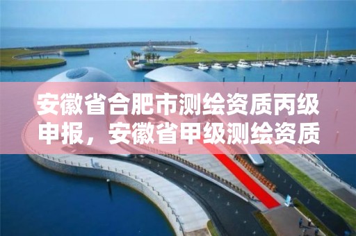 安徽省合肥市測繪資質丙級申報，安徽省甲級測繪資質單位