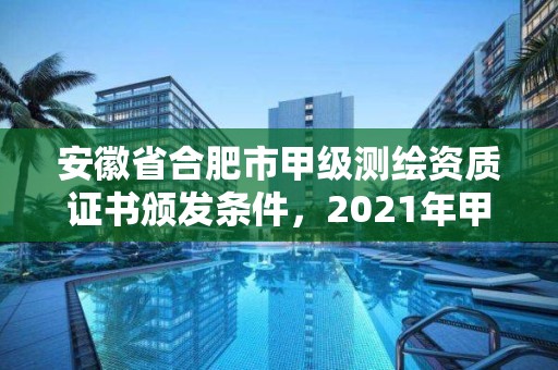 安徽省合肥市甲級測繪資質證書頒發條件，2021年甲級測繪資質