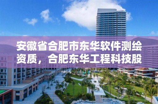 安徽省合肥市東華軟件測繪資質，合肥東華工程科技股份有限公司