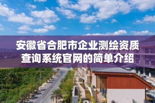 安徽省合肥市企業測繪資質查詢系統官網的簡單介紹