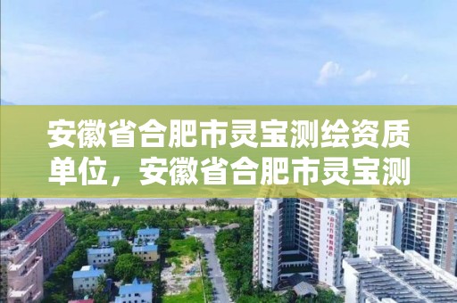 安徽省合肥市靈寶測繪資質單位，安徽省合肥市靈寶測繪資質單位電話