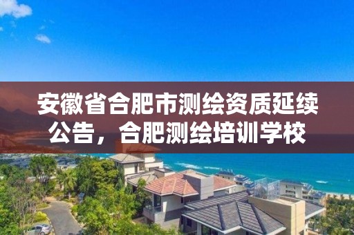 安徽省合肥市測繪資質延續公告，合肥測繪培訓學校