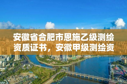 安徽省合肥市恩施乙級測繪資質證書，安徽甲級測繪資質單位