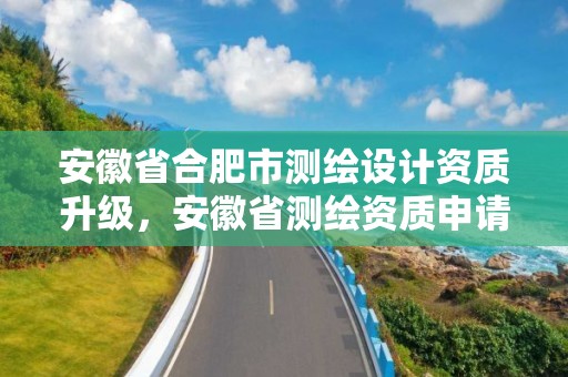 安徽省合肥市測(cè)繪設(shè)計(jì)資質(zhì)升級(jí)，安徽省測(cè)繪資質(zhì)申請(qǐng)