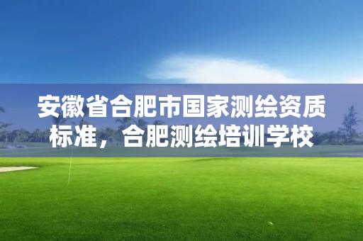 安徽省合肥市國家測繪資質標準，合肥測繪培訓學校