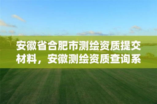 安徽省合肥市測繪資質提交材料，安徽測繪資質查詢系統