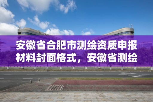 安徽省合肥市測繪資質申報材料封面格式，安徽省測繪資質申請