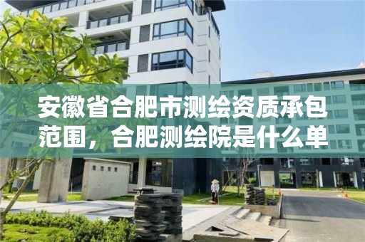 安徽省合肥市測繪資質承包范圍，合肥測繪院是什么單位