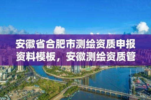 安徽省合肥市測繪資質申報資料模板，安徽測繪資質管理系統