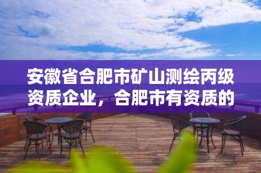 安徽省合肥市礦山測(cè)繪丙級(jí)資質(zhì)企業(yè)，合肥市有資質(zhì)的測(cè)繪公司