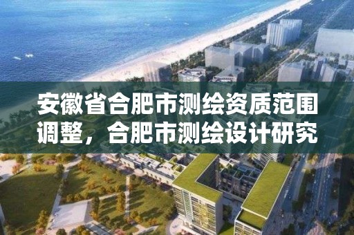 安徽省合肥市測繪資質范圍調整，合肥市測繪設計研究院是國企嗎