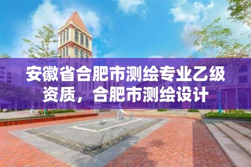 安徽省合肥市測繪專業乙級資質，合肥市測繪設計